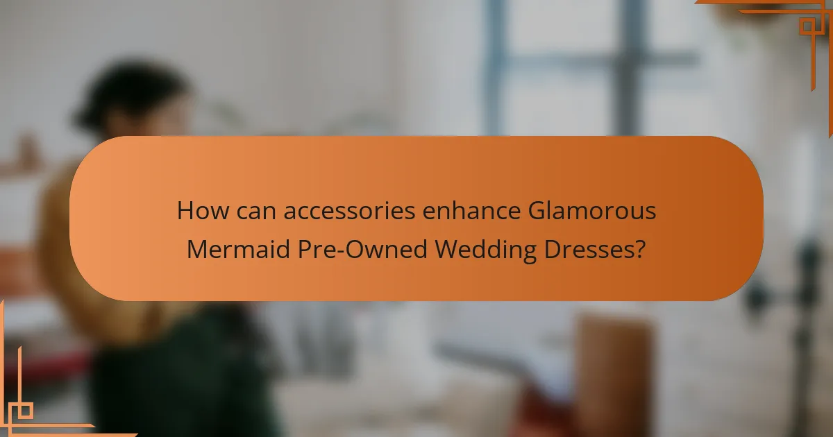 How can accessories enhance Glamorous Mermaid Pre-Owned Wedding Dresses?