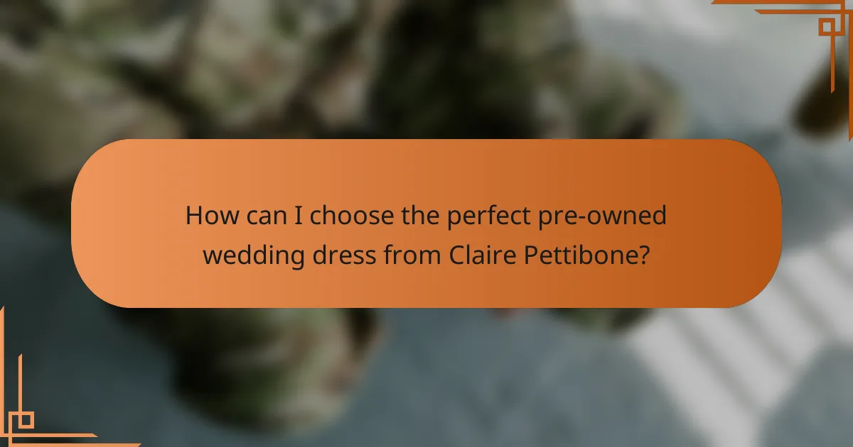 How can I choose the perfect pre-owned wedding dress from Claire Pettibone?