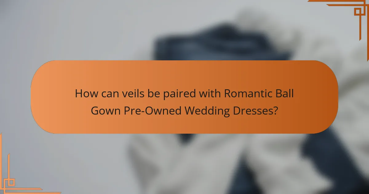 How can veils be paired with Romantic Ball Gown Pre-Owned Wedding Dresses?