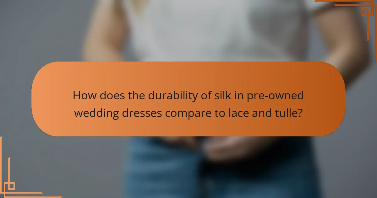 How does the durability of silk in pre-owned wedding dresses compare to lace and tulle?