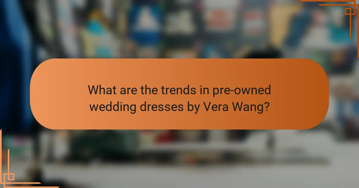 What are the trends in pre-owned wedding dresses by Vera Wang?